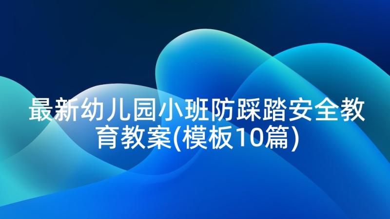 最新幼儿园小班防踩踏安全教育教案(模板10篇)