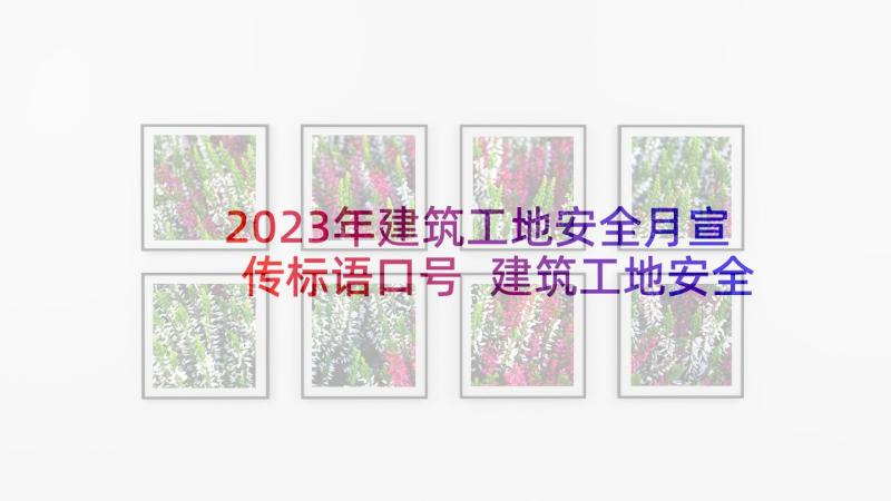 2023年建筑工地安全月宣传标语口号 建筑工地安全宣传标语横幅(实用5篇)