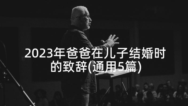 2023年爸爸在儿子结婚时的致辞(通用5篇)