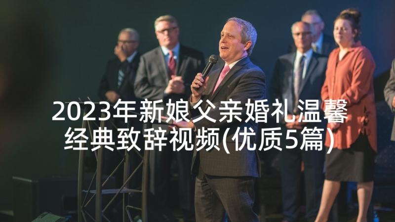 2023年新娘父亲婚礼温馨经典致辞视频(优质5篇)