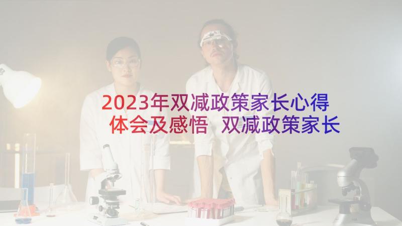 2023年双减政策家长心得体会及感悟 双减政策家长的心得体会(优质10篇)