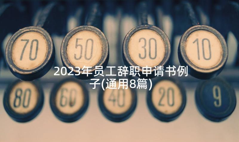 2023年员工辞职申请书例子(通用8篇)