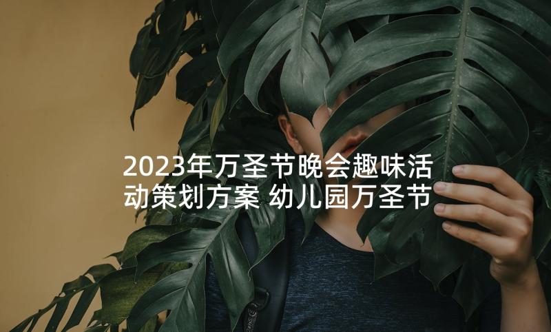 2023年万圣节晚会趣味活动策划方案 幼儿园万圣节亲子趣味活动策划方案(通用5篇)