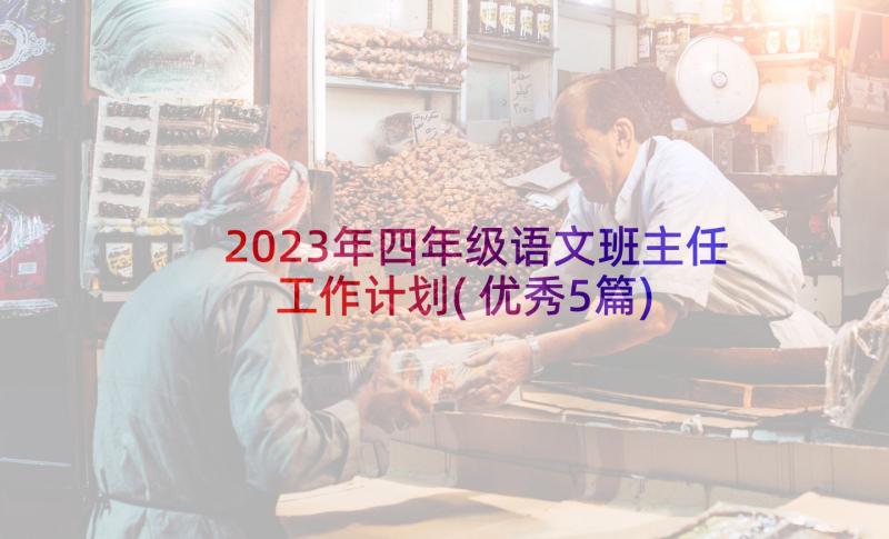 2023年四年级语文班主任工作计划(优秀5篇)