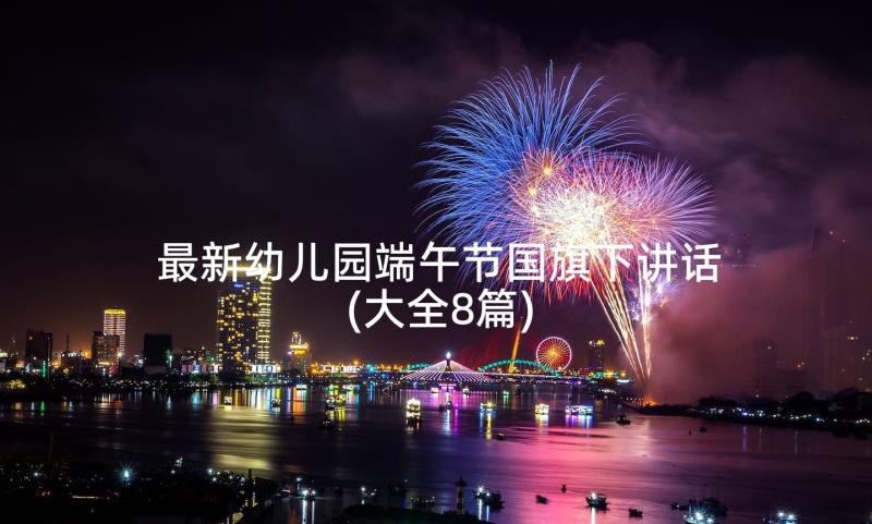 最新幼儿园端午节国旗下讲话(大全8篇)