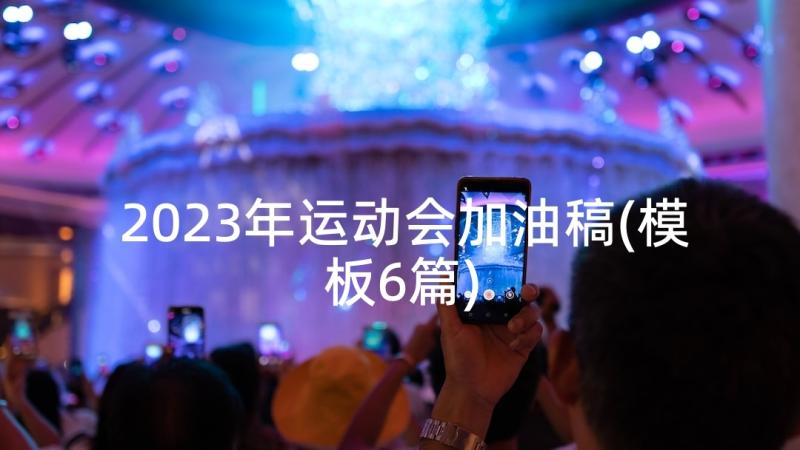 2023年运动会加油稿(模板6篇)