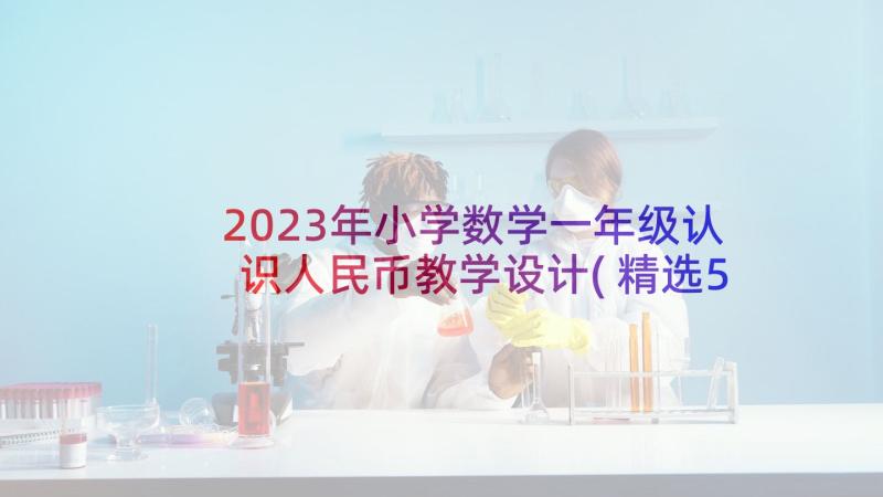 2023年小学数学一年级认识人民币教学设计(精选5篇)