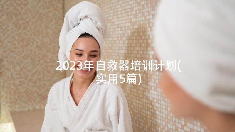 2023年自救器培训计划(实用5篇)