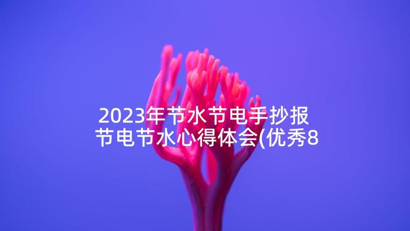 2023年节水节电手抄报 节电节水心得体会(优秀8篇)
