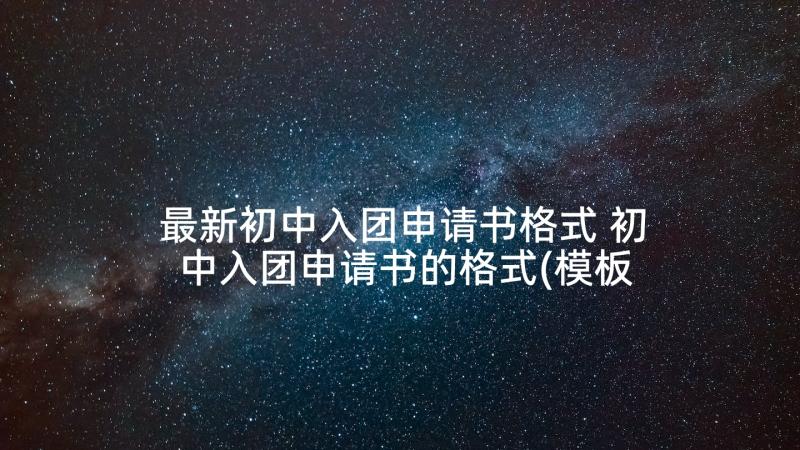 最新初中入团申请书格式 初中入团申请书的格式(模板8篇)