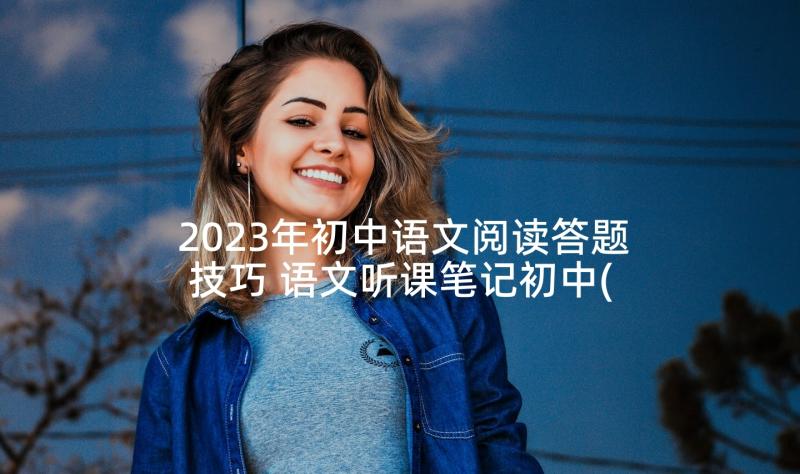 2023年初中语文阅读答题技巧 语文听课笔记初中(实用5篇)