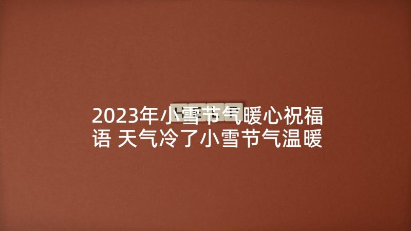 2023年小雪节气暖心祝福语 天气冷了小雪节气温暖祝福语(汇总5篇)