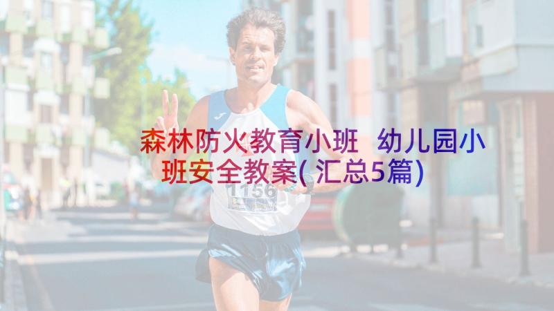 森林防火教育小班 幼儿园小班安全教案(汇总5篇)