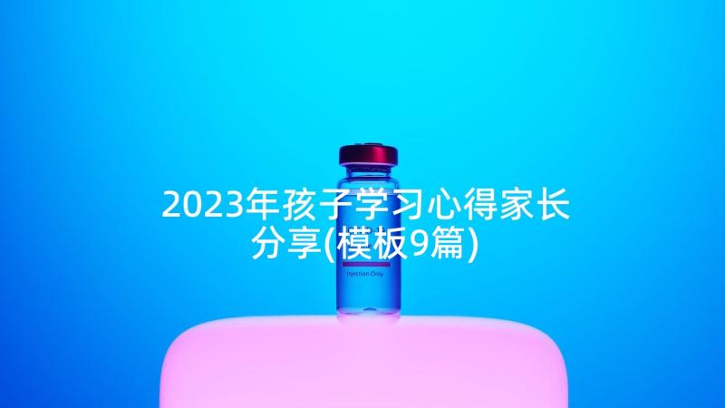 2023年孩子学习心得家长分享(模板9篇)