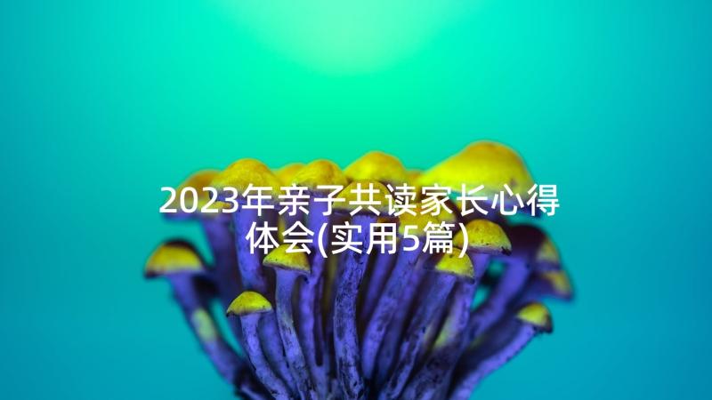 2023年亲子共读家长心得体会(实用5篇)