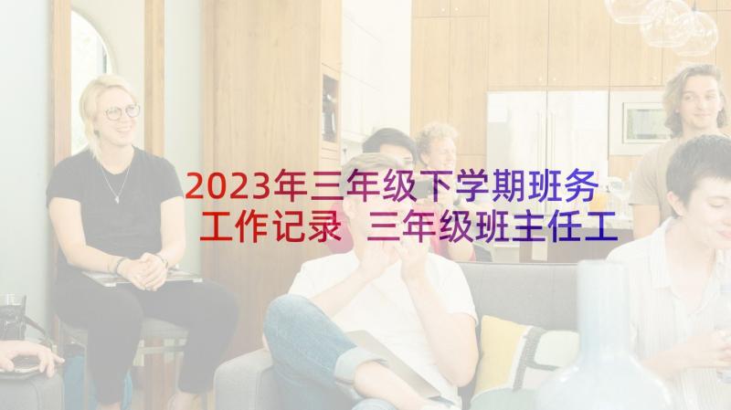 2023年三年级下学期班务工作记录 三年级班主任工作总结下学期(精选5篇)