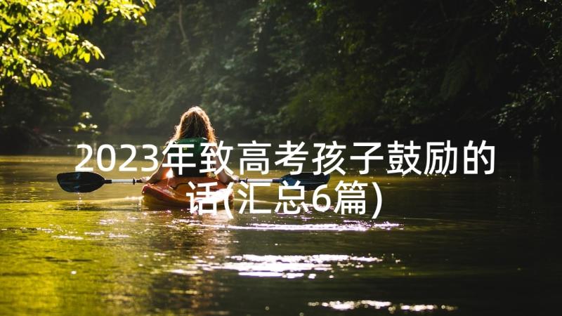 2023年致高考孩子鼓励的话(汇总6篇)