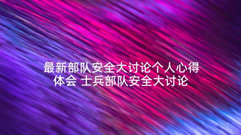 最新部队安全大讨论个人心得体会 士兵部队安全大讨论个人发言(优质5篇)