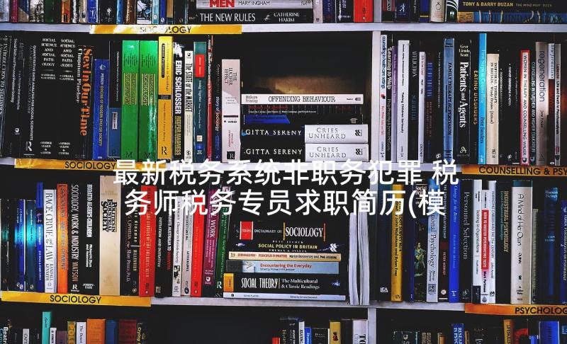 最新税务系统非职务犯罪 税务师税务专员求职简历(模板8篇)