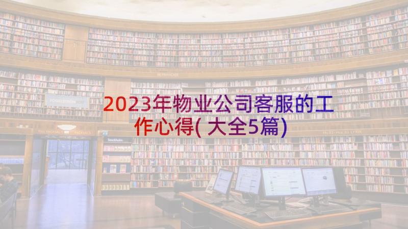 2023年物业公司客服的工作心得(大全5篇)