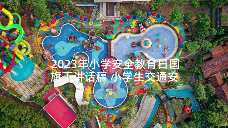 2023年小学安全教育日国旗下讲话稿 小学生交通安全国旗下讲话(实用9篇)