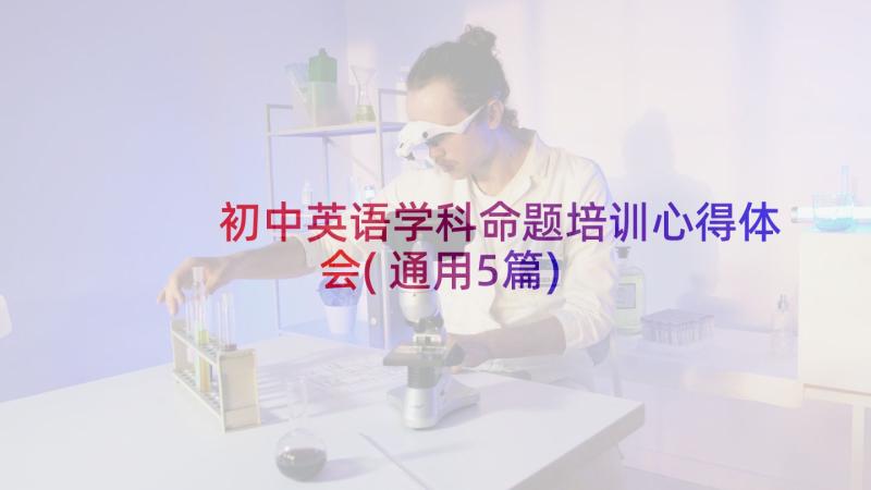 初中英语学科命题培训心得体会(通用5篇)