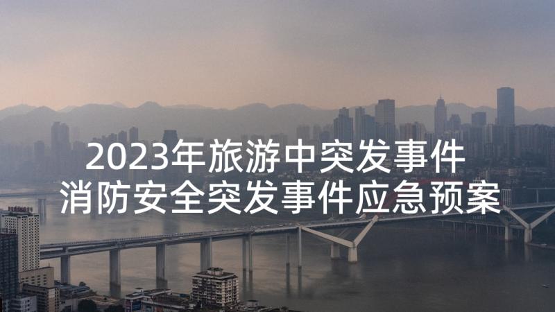 2023年旅游中突发事件 消防安全突发事件应急预案(优秀6篇)