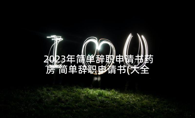 2023年简单辞职申请书药房 简单辞职申请书(大全9篇)