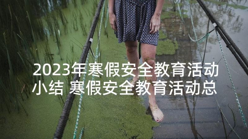 2023年寒假安全教育活动小结 寒假安全教育活动总结(汇总7篇)