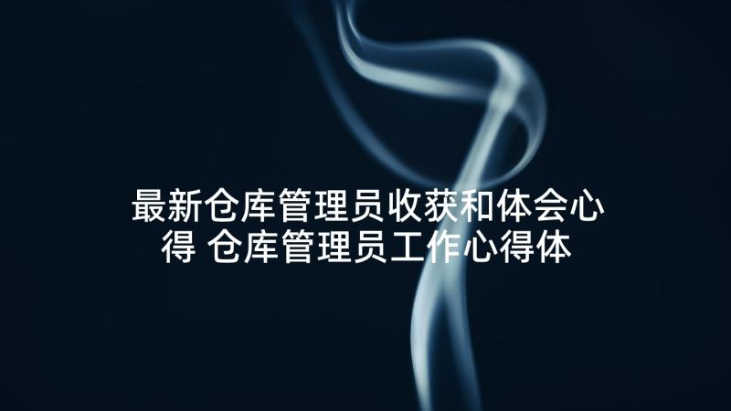 最新仓库管理员收获和体会心得 仓库管理员工作心得体会(精选5篇)