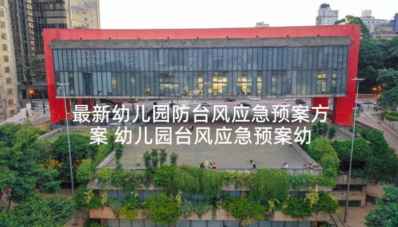 最新幼儿园防台风应急预案方案 幼儿园台风应急预案幼儿园台风应急预案(优质8篇)