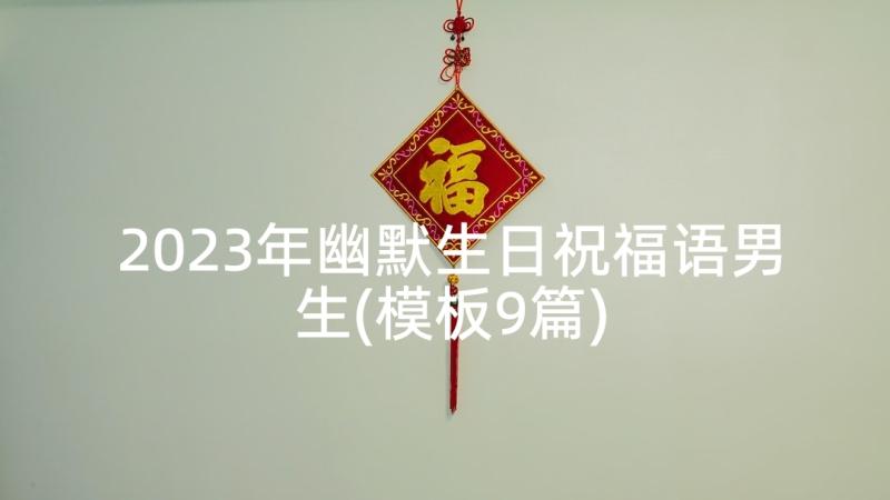 2023年幽默生日祝福语男生(模板9篇)