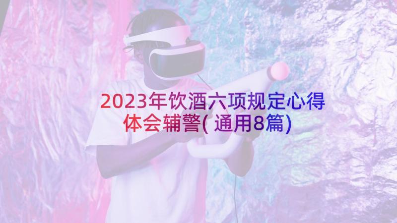 2023年饮酒六项规定心得体会辅警(通用8篇)