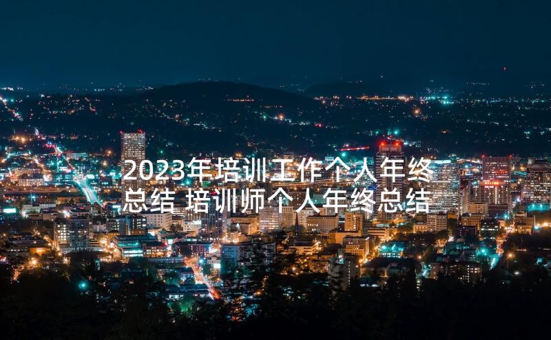 2023年培训工作个人年终总结 培训师个人年终总结方案(优秀5篇)