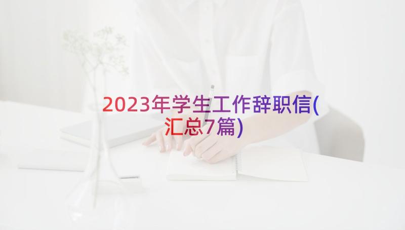 2023年学生工作辞职信(汇总7篇)