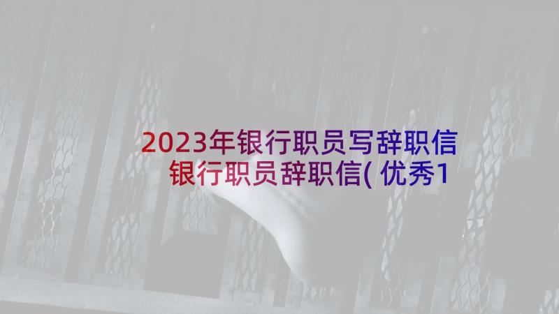 2023年银行职员写辞职信 银行职员辞职信(优秀10篇)