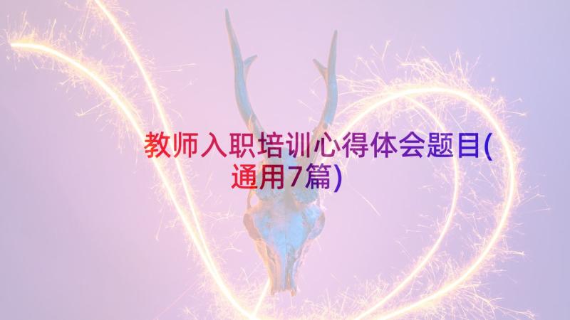 教师入职培训心得体会题目(通用7篇)