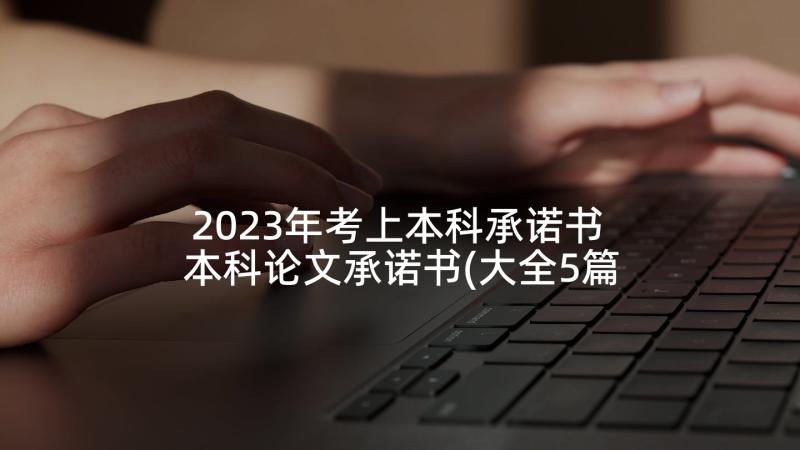 2023年考上本科承诺书 本科论文承诺书(大全5篇)