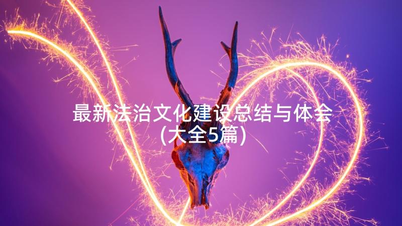 最新法治文化建设总结与体会(大全5篇)