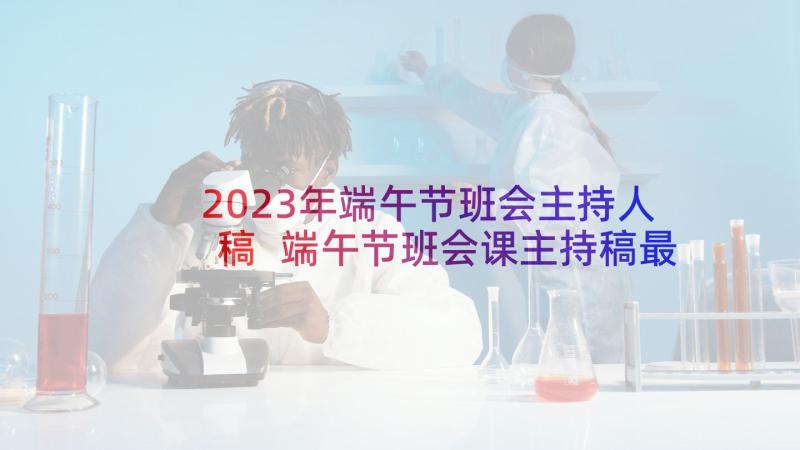 2023年端午节班会主持人稿 端午节班会课主持稿最终(精选5篇)