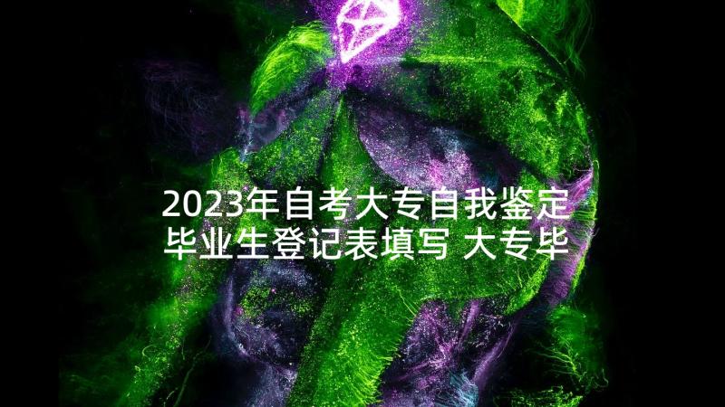 2023年自考大专自我鉴定毕业生登记表填写 大专毕业生登记表自我鉴定(优质8篇)