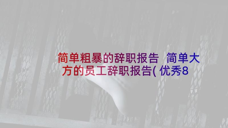 简单粗暴的辞职报告 简单大方的员工辞职报告(优秀8篇)