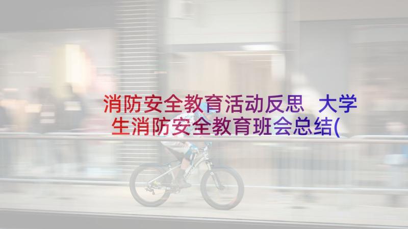 消防安全教育活动反思 大学生消防安全教育班会总结(优质5篇)