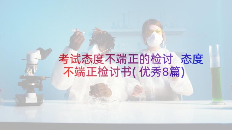 考试态度不端正的检讨 态度不端正检讨书(优秀8篇)