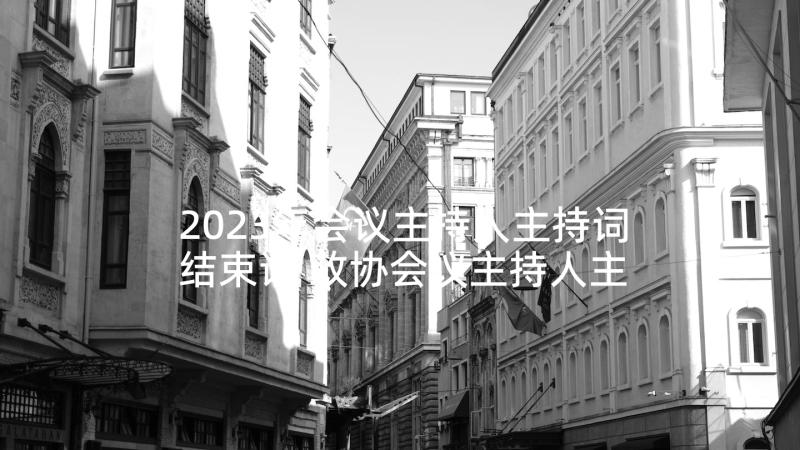 2023年会议主持人主持词结束语 政协会议主持人主持词(实用6篇)