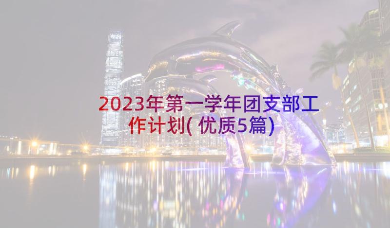 2023年第一学年团支部工作计划(优质5篇)