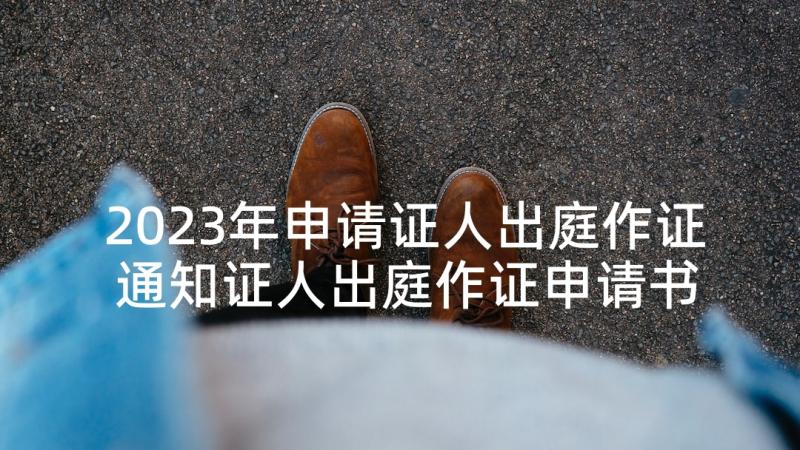 2023年申请证人出庭作证 通知证人出庭作证申请书(优质8篇)