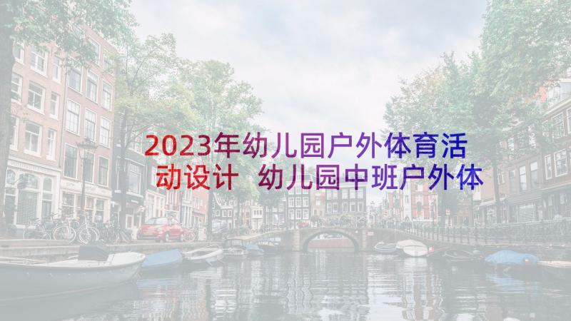 2023年幼儿园户外体育活动设计 幼儿园中班户外体育活动方案(精选5篇)