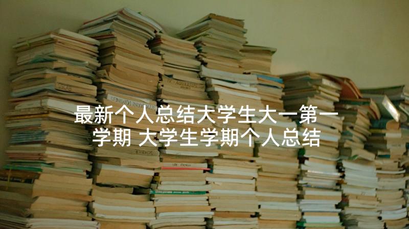 最新个人总结大学生大一第一学期 大学生学期个人总结(优质6篇)