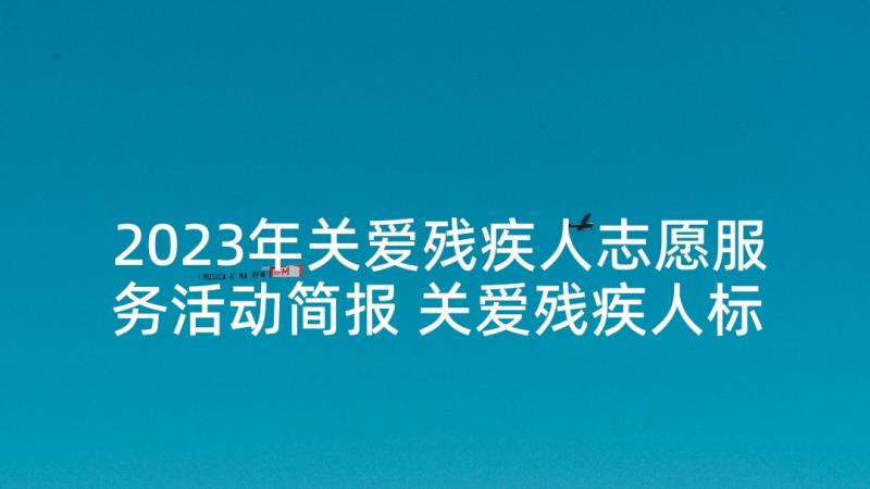 2023年关爱残疾人志愿服务活动简报 关爱残疾人标语(优秀10篇)